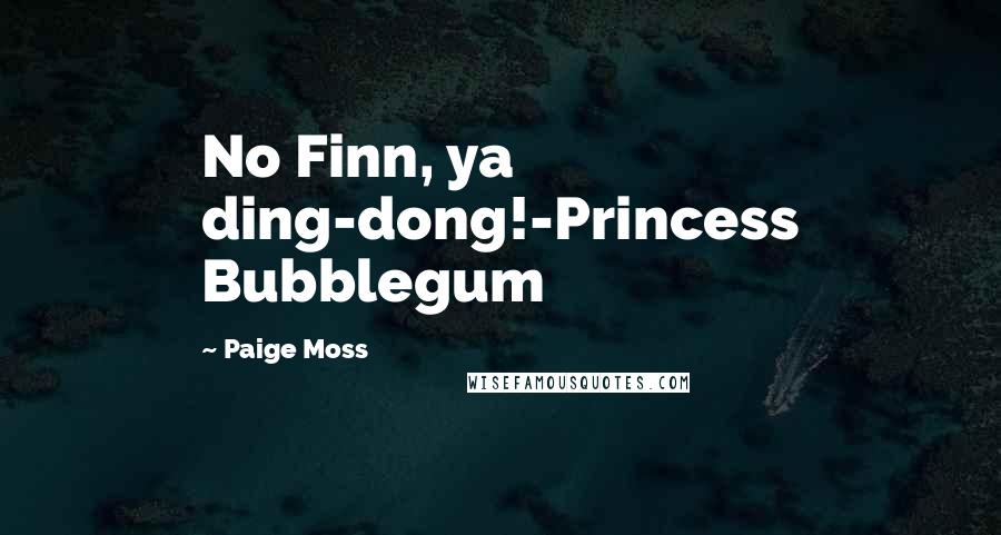 Paige Moss Quotes: No Finn, ya ding-dong!-Princess Bubblegum