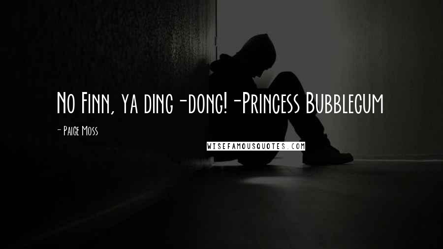 Paige Moss Quotes: No Finn, ya ding-dong!-Princess Bubblegum