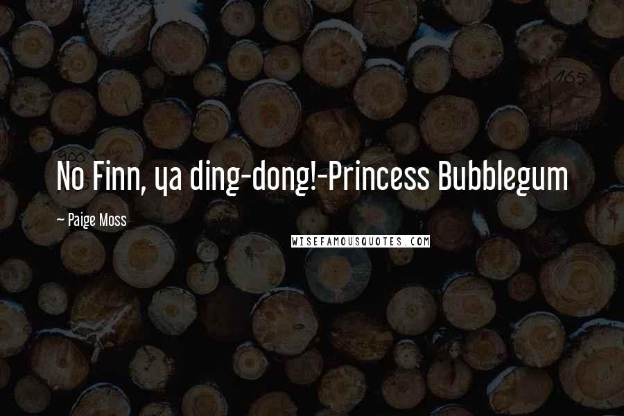 Paige Moss Quotes: No Finn, ya ding-dong!-Princess Bubblegum