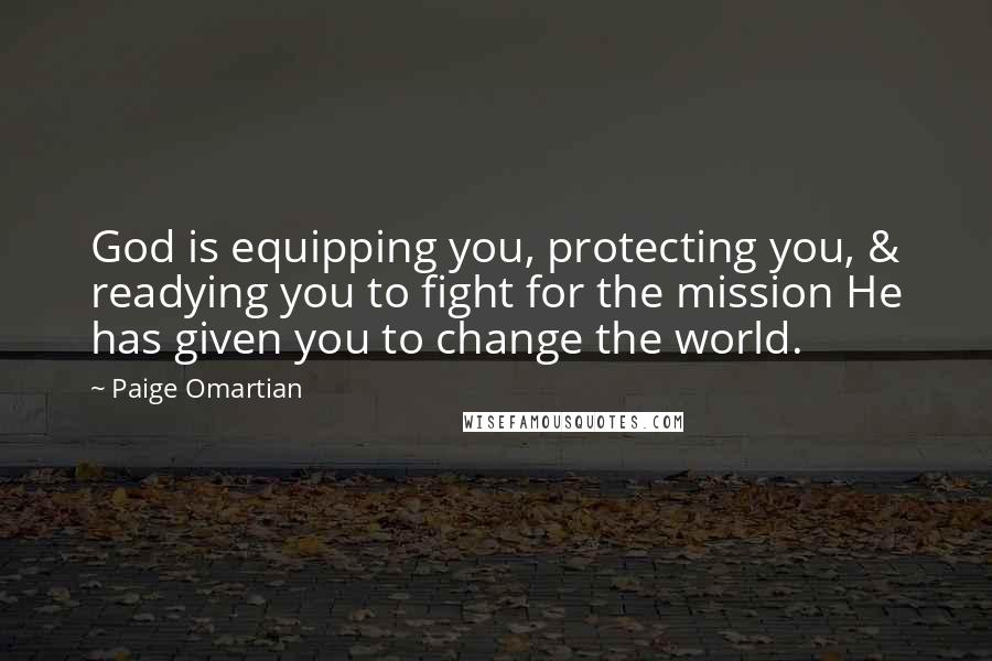 Paige Omartian Quotes: God is equipping you, protecting you, & readying you to fight for the mission He has given you to change the world.