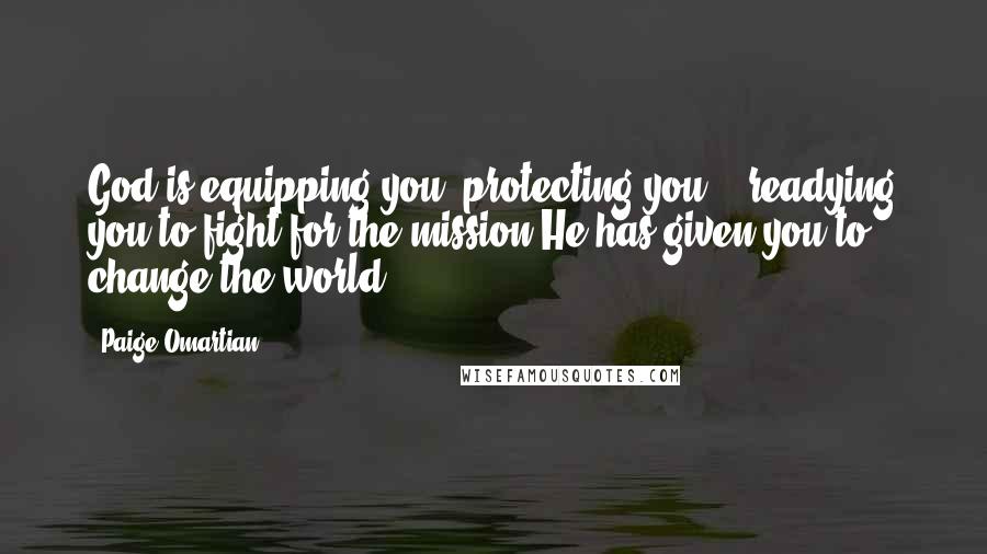 Paige Omartian Quotes: God is equipping you, protecting you, & readying you to fight for the mission He has given you to change the world.