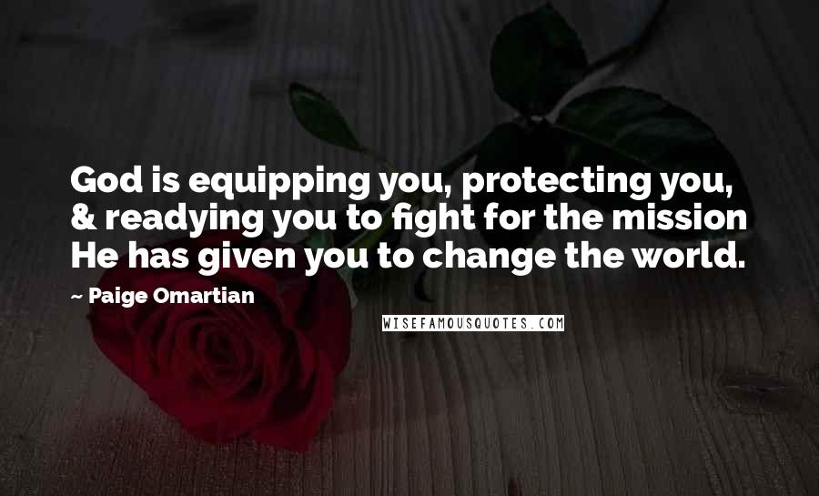 Paige Omartian Quotes: God is equipping you, protecting you, & readying you to fight for the mission He has given you to change the world.