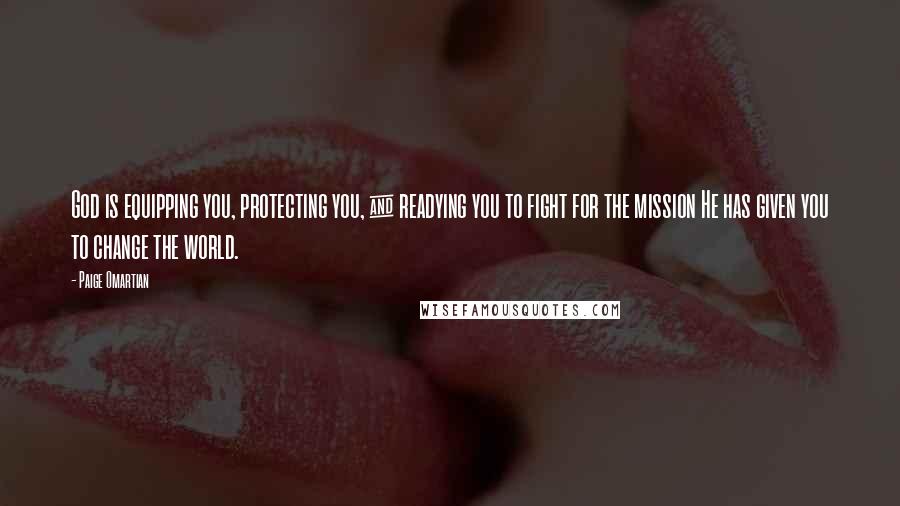 Paige Omartian Quotes: God is equipping you, protecting you, & readying you to fight for the mission He has given you to change the world.