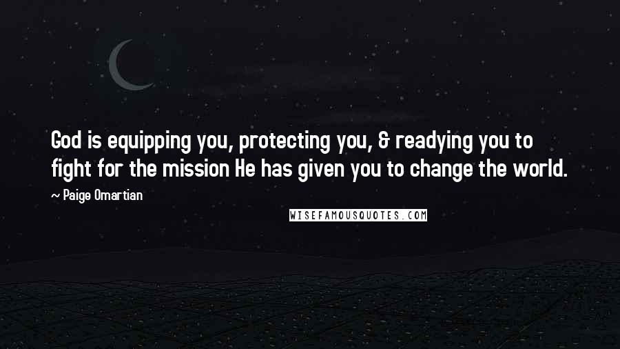 Paige Omartian Quotes: God is equipping you, protecting you, & readying you to fight for the mission He has given you to change the world.