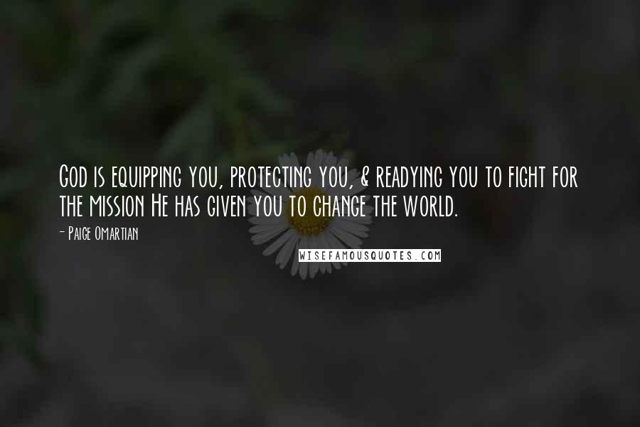 Paige Omartian Quotes: God is equipping you, protecting you, & readying you to fight for the mission He has given you to change the world.