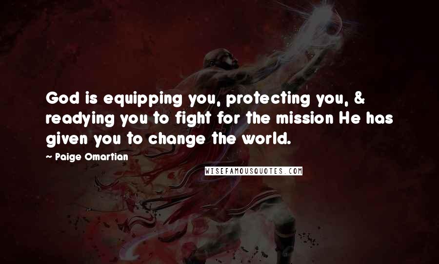 Paige Omartian Quotes: God is equipping you, protecting you, & readying you to fight for the mission He has given you to change the world.