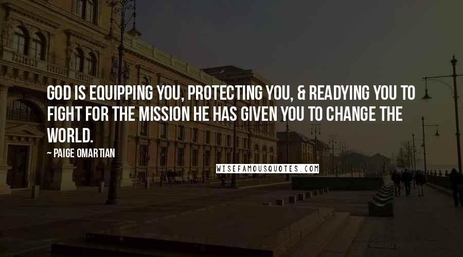 Paige Omartian Quotes: God is equipping you, protecting you, & readying you to fight for the mission He has given you to change the world.