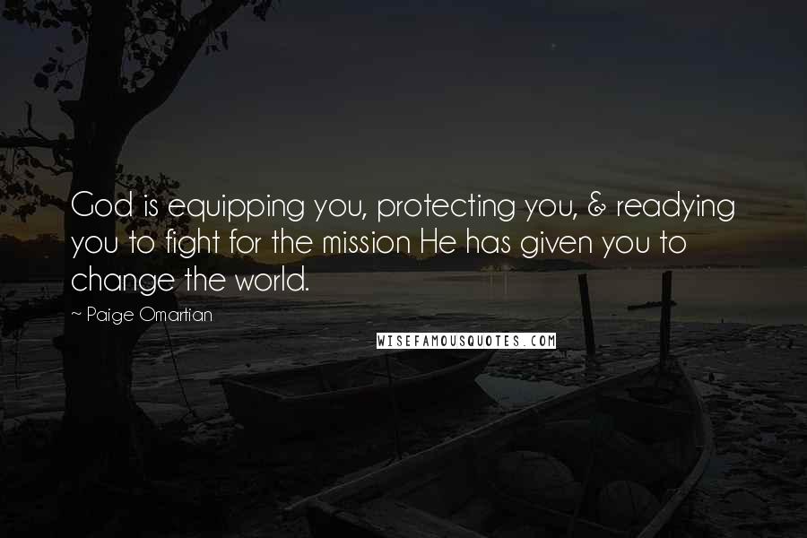 Paige Omartian Quotes: God is equipping you, protecting you, & readying you to fight for the mission He has given you to change the world.