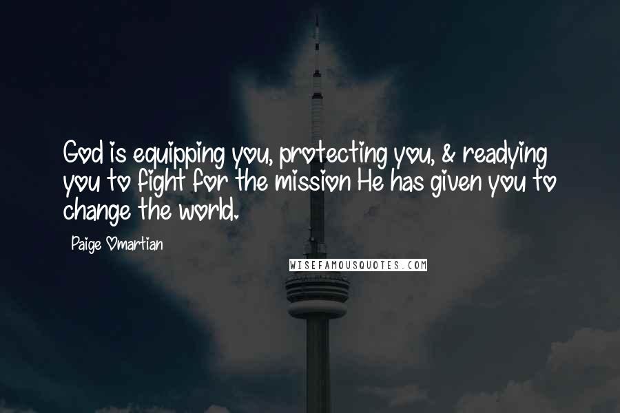 Paige Omartian Quotes: God is equipping you, protecting you, & readying you to fight for the mission He has given you to change the world.