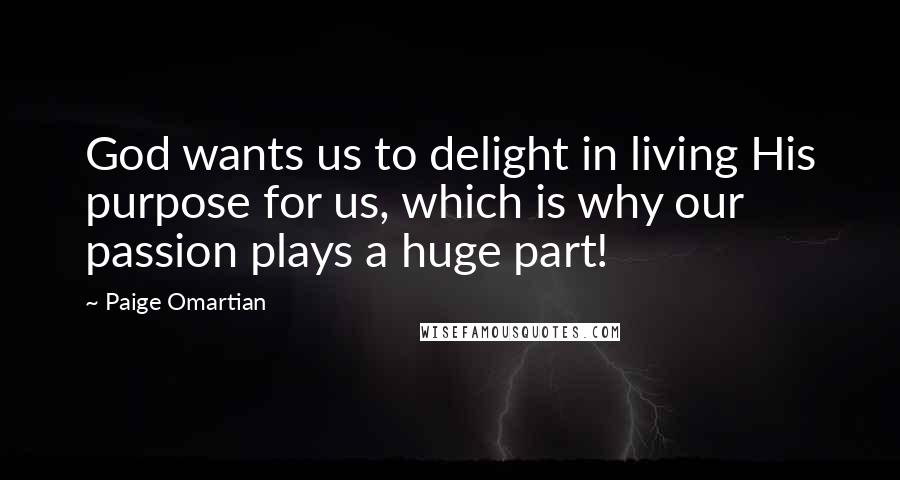 Paige Omartian Quotes: God wants us to delight in living His purpose for us, which is why our passion plays a huge part!