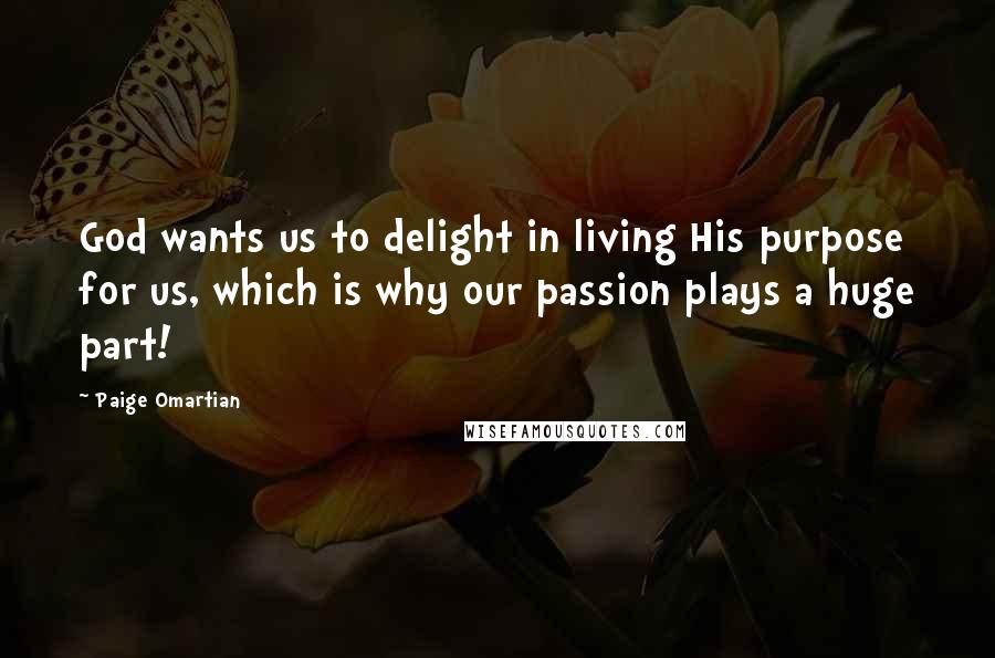 Paige Omartian Quotes: God wants us to delight in living His purpose for us, which is why our passion plays a huge part!