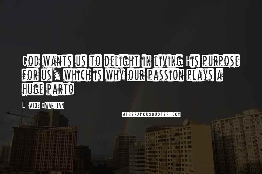 Paige Omartian Quotes: God wants us to delight in living His purpose for us, which is why our passion plays a huge part!