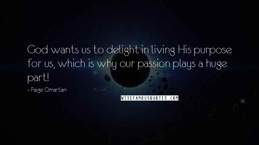 Paige Omartian Quotes: God wants us to delight in living His purpose for us, which is why our passion plays a huge part!