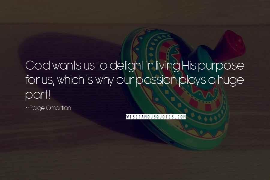 Paige Omartian Quotes: God wants us to delight in living His purpose for us, which is why our passion plays a huge part!