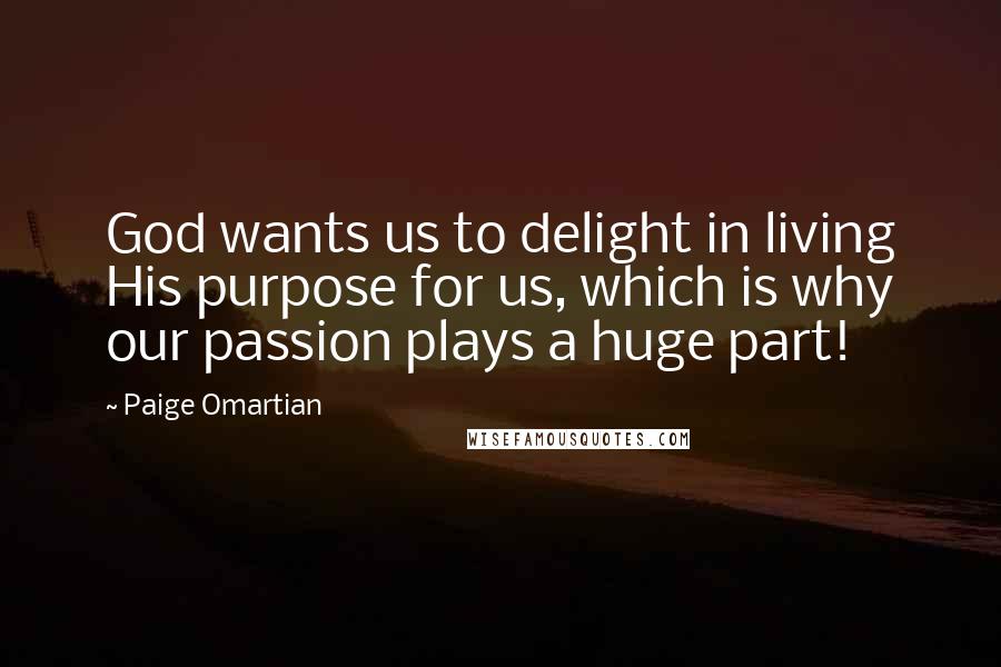 Paige Omartian Quotes: God wants us to delight in living His purpose for us, which is why our passion plays a huge part!