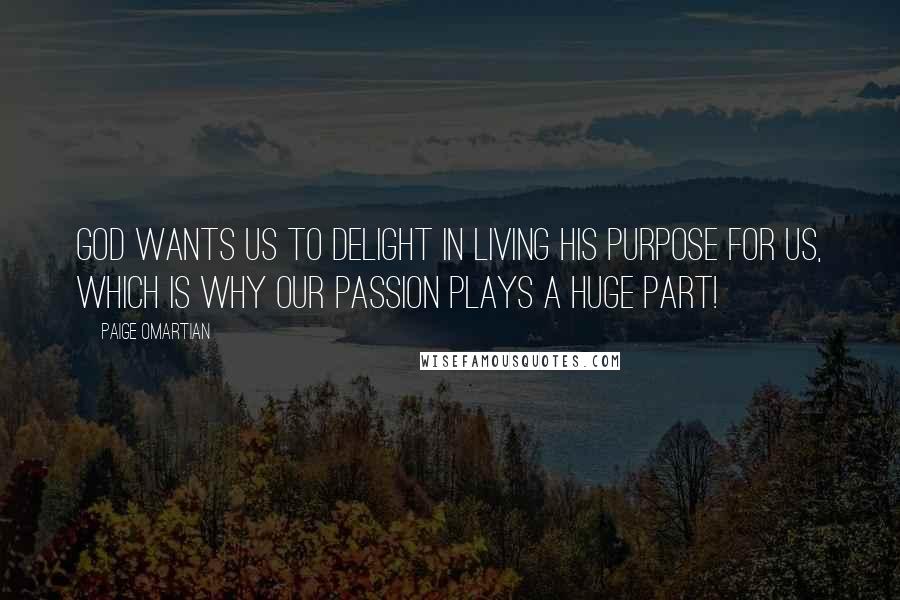 Paige Omartian Quotes: God wants us to delight in living His purpose for us, which is why our passion plays a huge part!