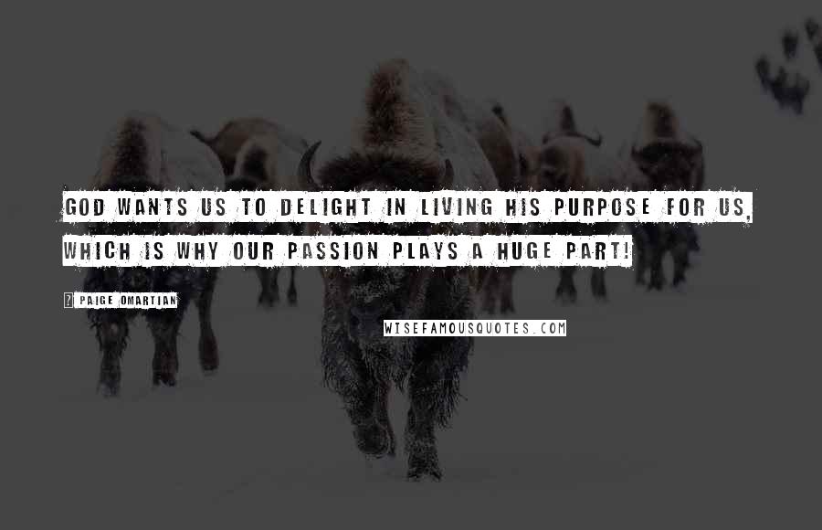 Paige Omartian Quotes: God wants us to delight in living His purpose for us, which is why our passion plays a huge part!