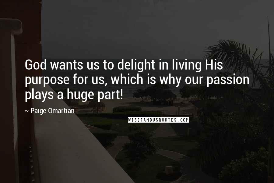 Paige Omartian Quotes: God wants us to delight in living His purpose for us, which is why our passion plays a huge part!