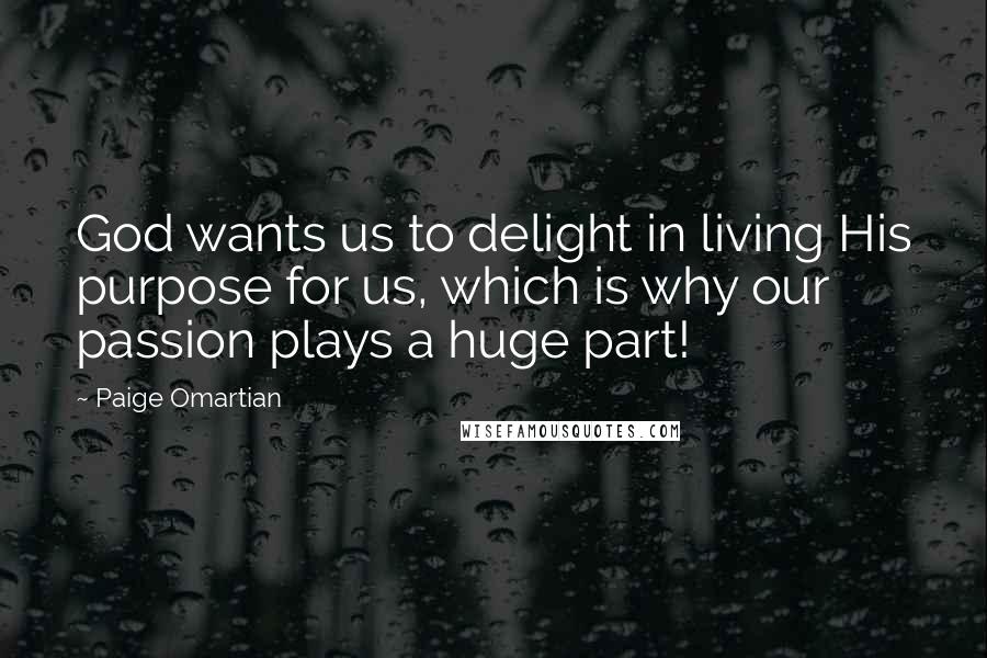 Paige Omartian Quotes: God wants us to delight in living His purpose for us, which is why our passion plays a huge part!