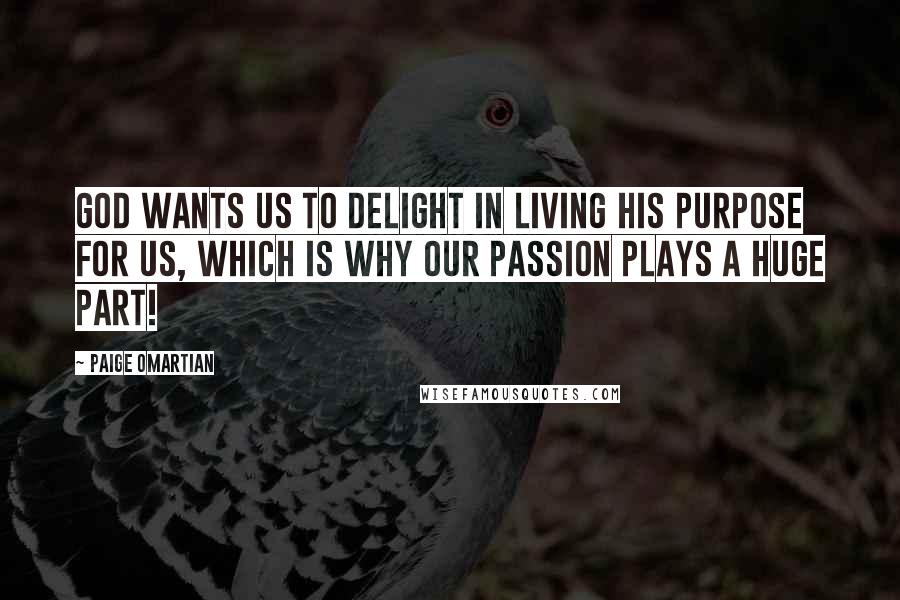 Paige Omartian Quotes: God wants us to delight in living His purpose for us, which is why our passion plays a huge part!