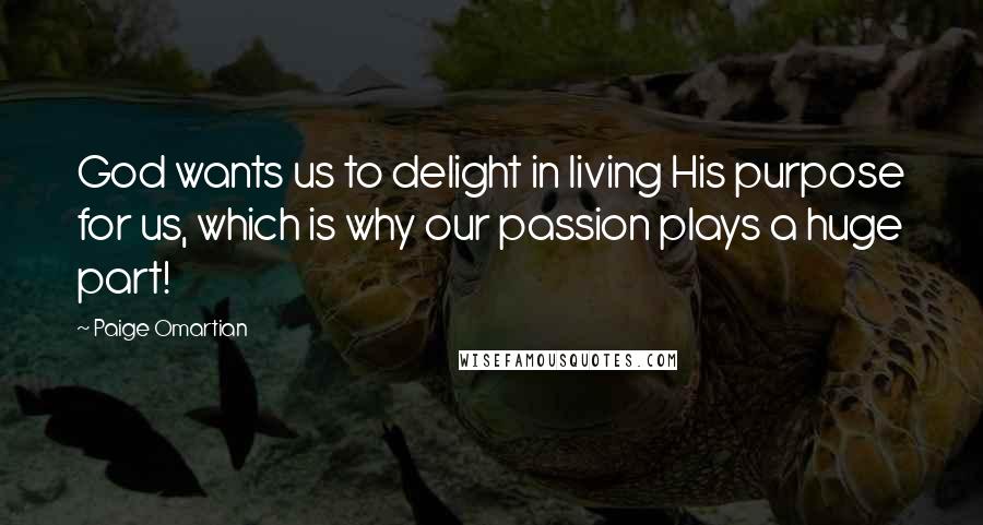 Paige Omartian Quotes: God wants us to delight in living His purpose for us, which is why our passion plays a huge part!