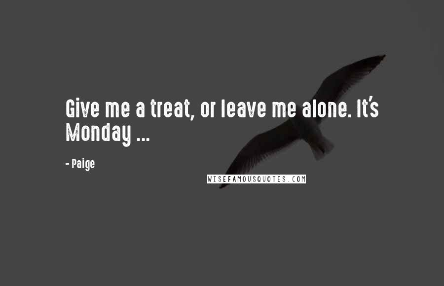 Paige Quotes: Give me a treat, or leave me alone. It's Monday ...