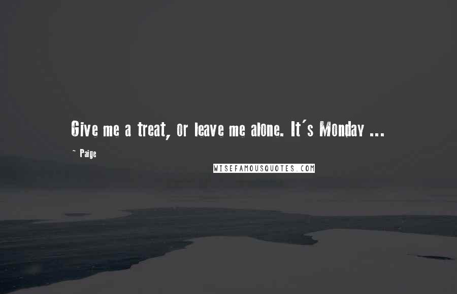 Paige Quotes: Give me a treat, or leave me alone. It's Monday ...