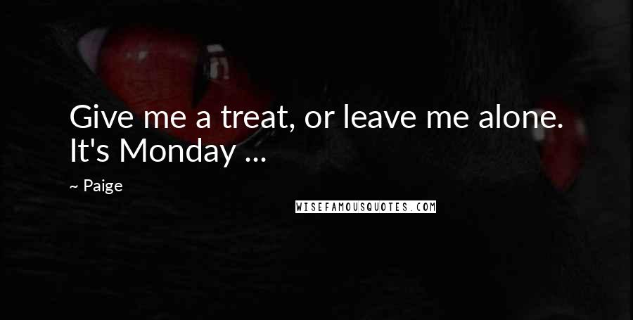 Paige Quotes: Give me a treat, or leave me alone. It's Monday ...