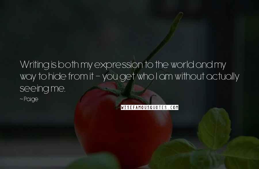 Paige Quotes: Writing is both my expression to the world and my way to hide from it - you get who I am without actually seeing me.