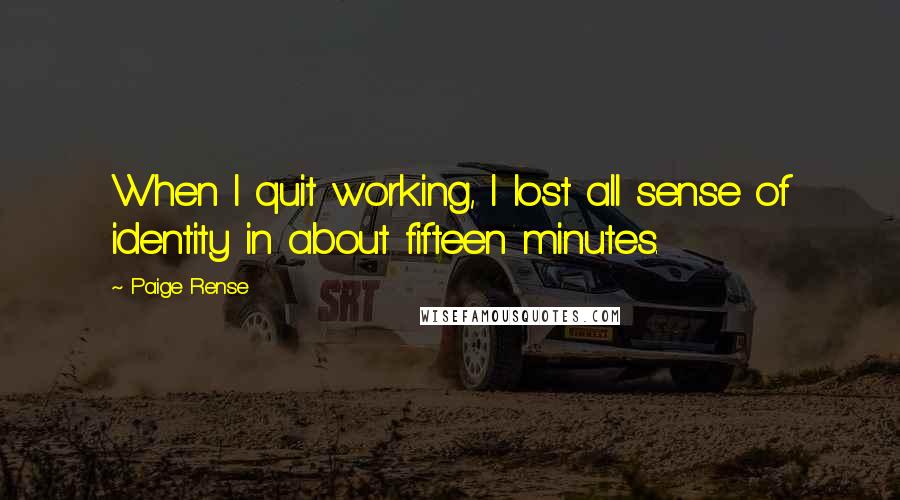 Paige Rense Quotes: When I quit working, I lost all sense of identity in about fifteen minutes.