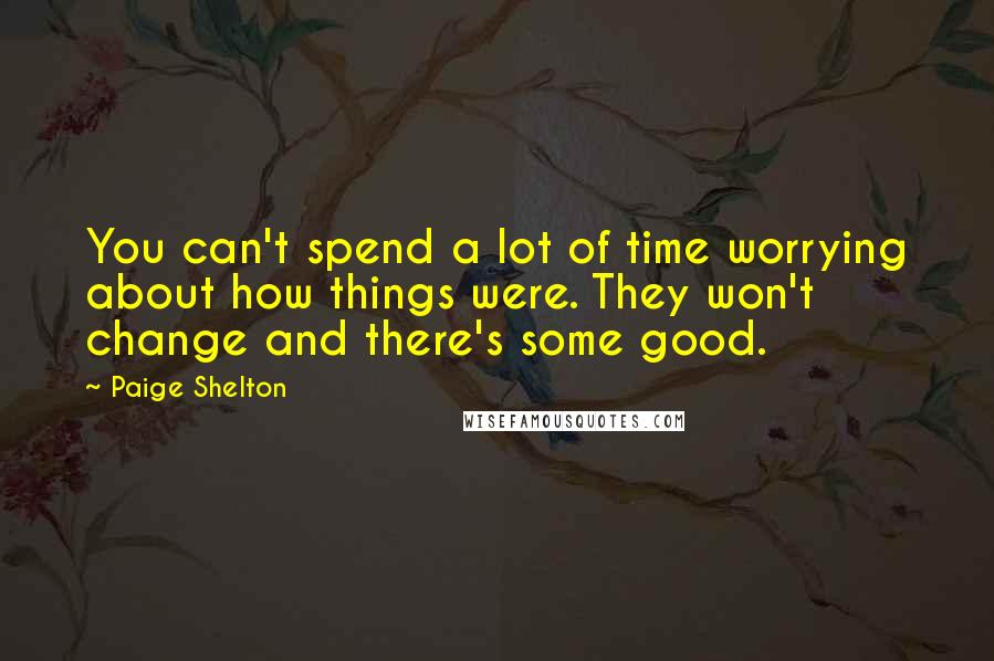 Paige Shelton Quotes: You can't spend a lot of time worrying about how things were. They won't change and there's some good.