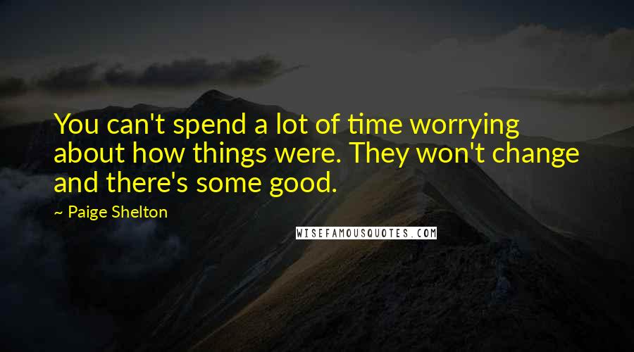 Paige Shelton Quotes: You can't spend a lot of time worrying about how things were. They won't change and there's some good.