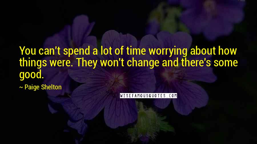 Paige Shelton Quotes: You can't spend a lot of time worrying about how things were. They won't change and there's some good.