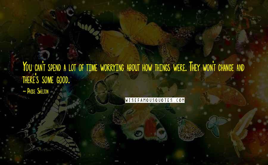 Paige Shelton Quotes: You can't spend a lot of time worrying about how things were. They won't change and there's some good.