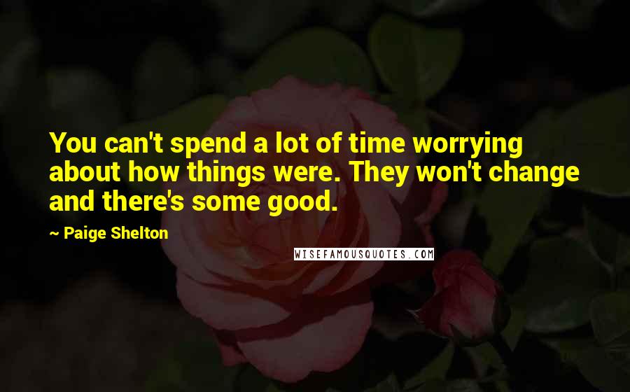 Paige Shelton Quotes: You can't spend a lot of time worrying about how things were. They won't change and there's some good.