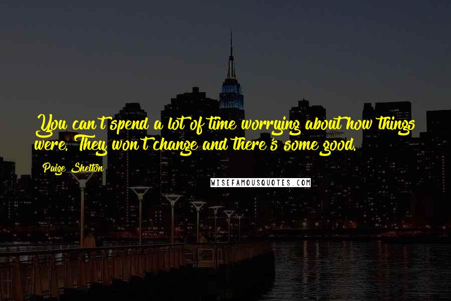 Paige Shelton Quotes: You can't spend a lot of time worrying about how things were. They won't change and there's some good.