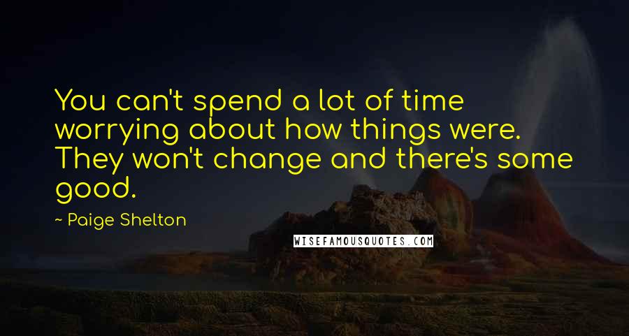 Paige Shelton Quotes: You can't spend a lot of time worrying about how things were. They won't change and there's some good.