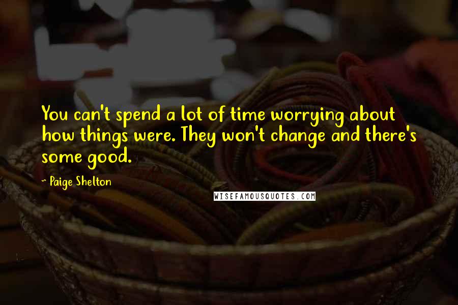 Paige Shelton Quotes: You can't spend a lot of time worrying about how things were. They won't change and there's some good.