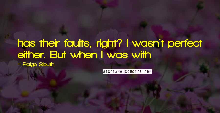 Paige Sleuth Quotes: has their faults, right? I wasn't perfect either. But when I was with
