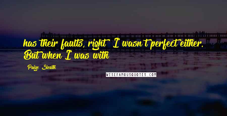 Paige Sleuth Quotes: has their faults, right? I wasn't perfect either. But when I was with