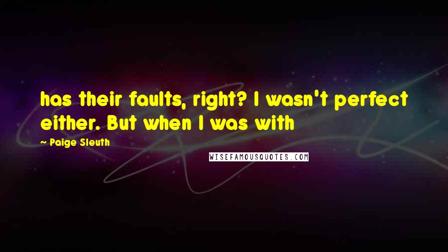 Paige Sleuth Quotes: has their faults, right? I wasn't perfect either. But when I was with
