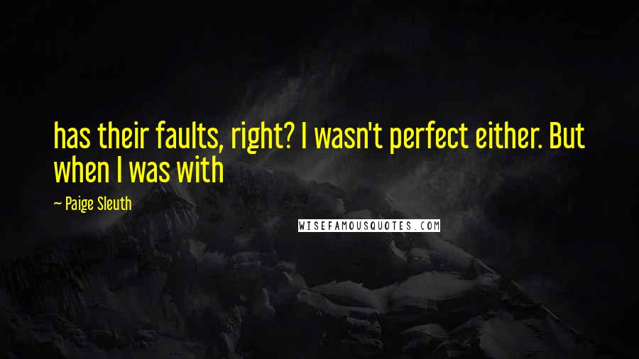 Paige Sleuth Quotes: has their faults, right? I wasn't perfect either. But when I was with