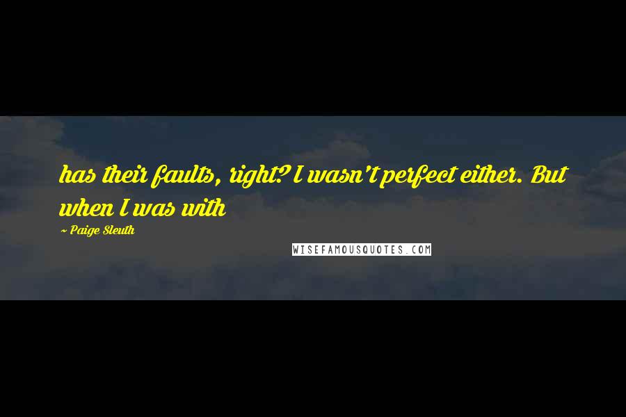 Paige Sleuth Quotes: has their faults, right? I wasn't perfect either. But when I was with