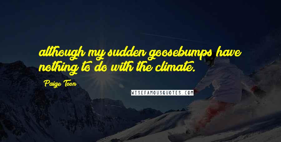 Paige Toon Quotes: although my sudden goosebumps have nothing to do with the climate.