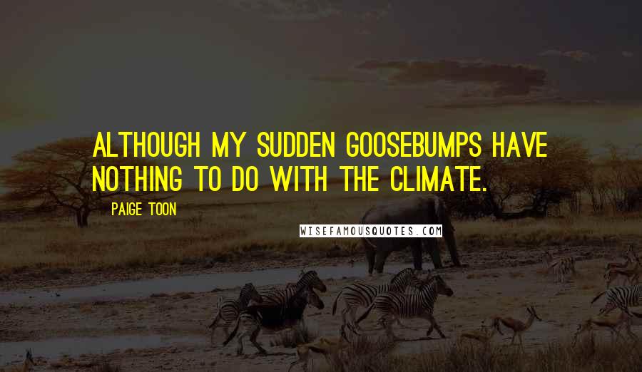 Paige Toon Quotes: although my sudden goosebumps have nothing to do with the climate.