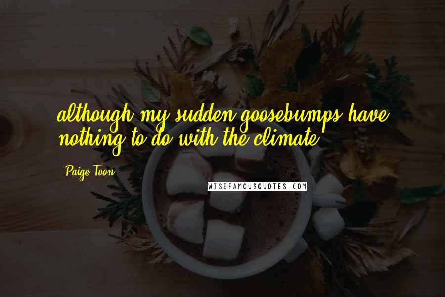 Paige Toon Quotes: although my sudden goosebumps have nothing to do with the climate.