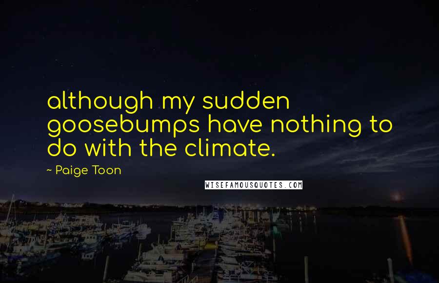 Paige Toon Quotes: although my sudden goosebumps have nothing to do with the climate.