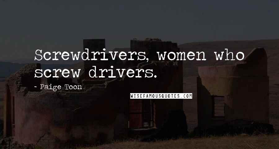Paige Toon Quotes: Screwdrivers, women who screw drivers.