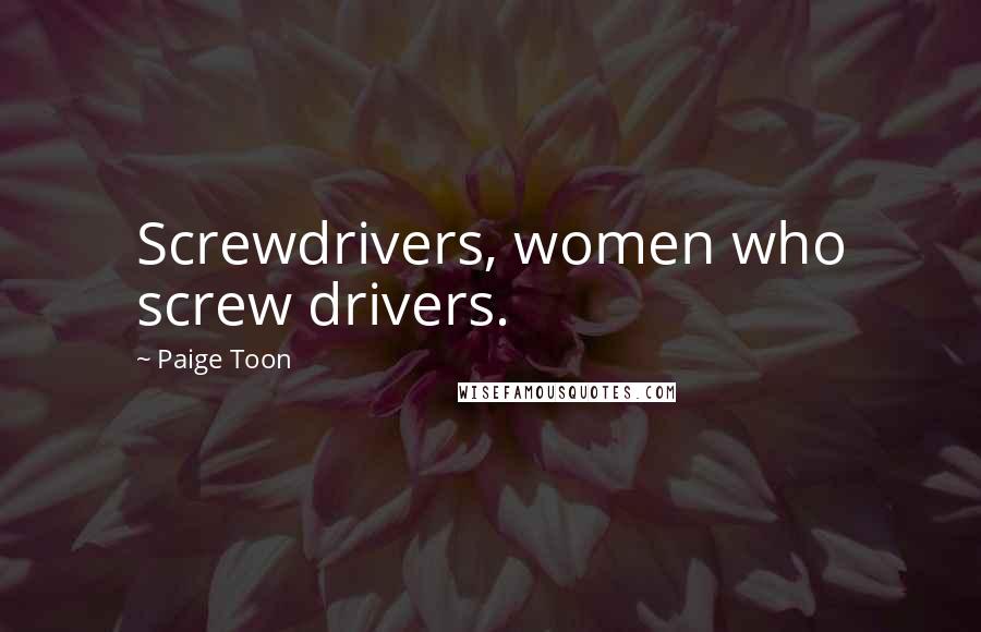 Paige Toon Quotes: Screwdrivers, women who screw drivers.