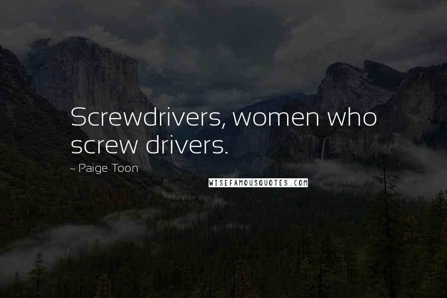 Paige Toon Quotes: Screwdrivers, women who screw drivers.